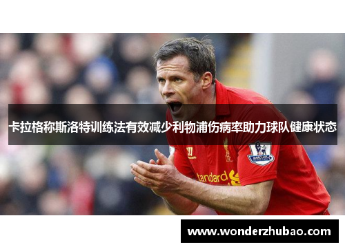 卡拉格称斯洛特训练法有效减少利物浦伤病率助力球队健康状态