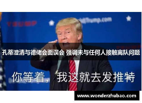 孔蒂澄清与德佬会面误会 强调未与任何人接触离队问题