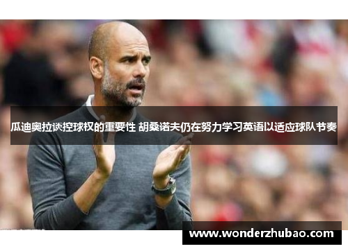 瓜迪奥拉谈控球权的重要性 胡桑诺夫仍在努力学习英语以适应球队节奏
